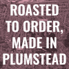 Roasted to order, made in Plumstead