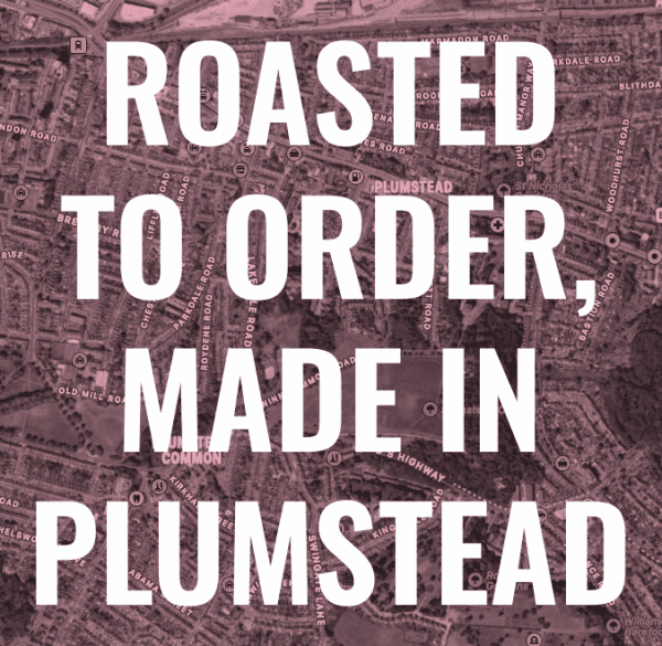 Roasted to order, made in Plumstead